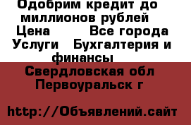 Одобрим кредит до 3 миллионов рублей. › Цена ­ 15 - Все города Услуги » Бухгалтерия и финансы   . Свердловская обл.,Первоуральск г.